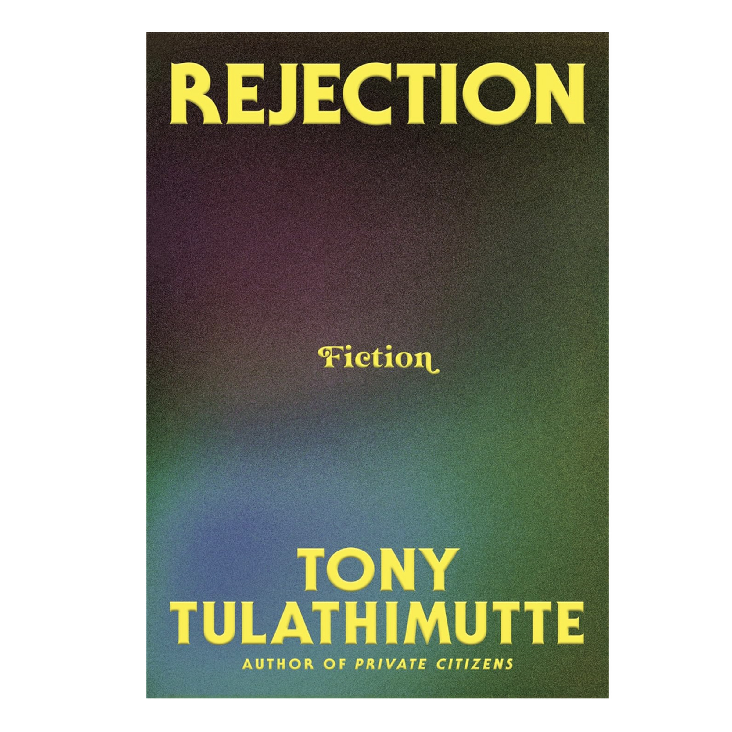 Book cover for Rejection by Tony Tulathimutte with words against a varicolored background